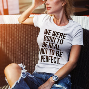 We Were Born To Be Real, Not To Be Perfect T-Shirt