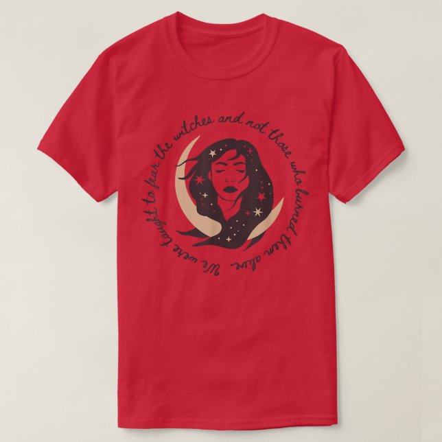 We Were Taught To Fear The Witches And Not Those  T-Shirt (Design Front)