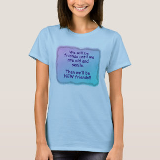 We will be friends until we are old and senile. T-Shirt