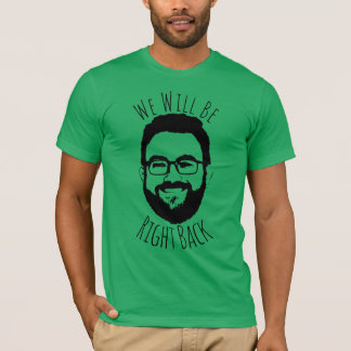 We Will Be Right Back.... T-Shirt