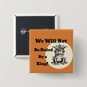 We Will Not Be Ruled By a King Button