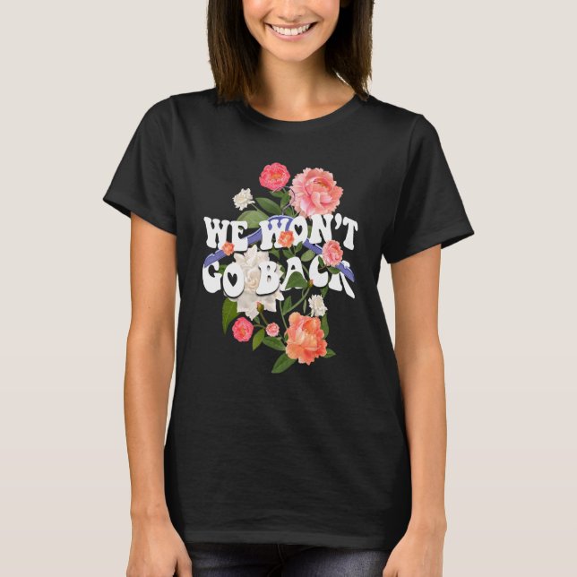 We Won't Go Back Roe Pro Choice Women's Rights Fem T-Shirt (Front)