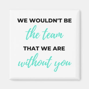 We Wouldn't Be The Team That We Are 2 Magnet