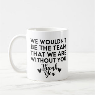 We wouldn't be the team that we are without you coffee mug