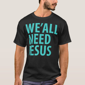 WE'ALL NEED JESUS Christian Bible Gospel Shirt Joh