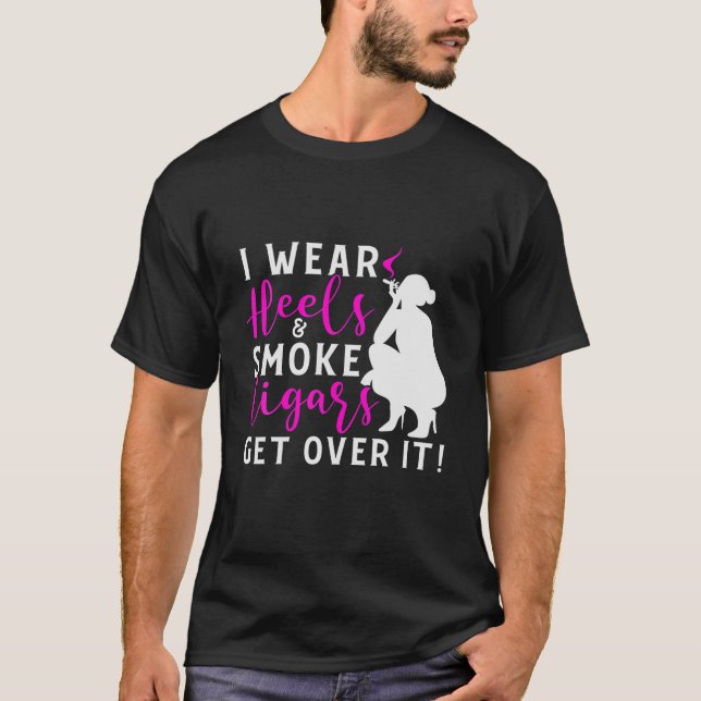Wear Heels And Smoke Cigars Cigar Lovers T-Shirt (Front)