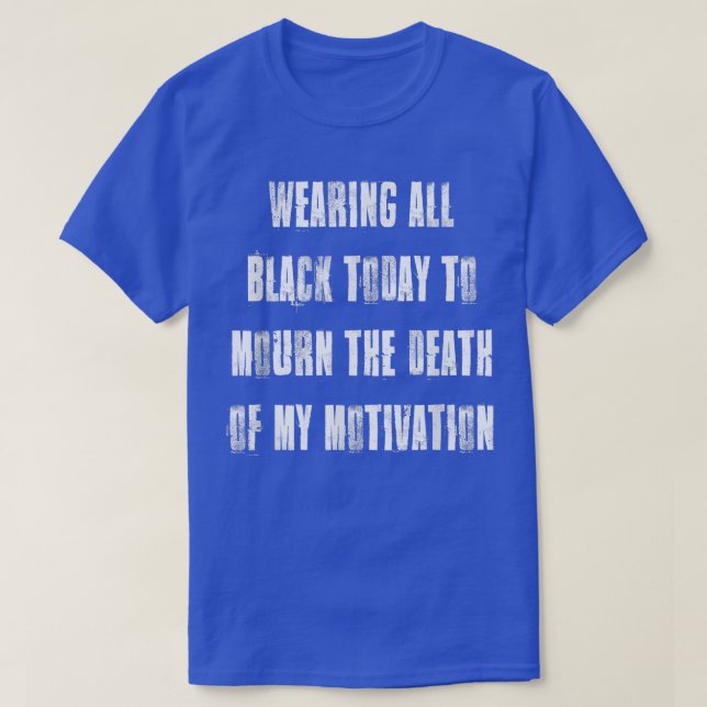 Wearing Black to Mourn Death of My Motivation  T-Shirt (Design Front)