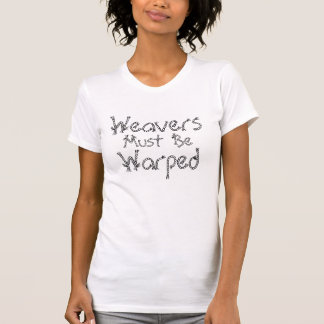 Weavers Must Be Warped T-Shirt