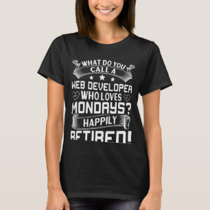 Web Developer Who Loves Mondays Happily Retired T-Shirt