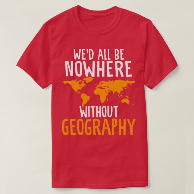Wed All Be Nowhere without Geography Funny Geograp T-Shirt (Design Front)