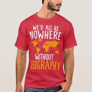 Wed All Be Nowhere without Geography Funny Geograp T-Shirt