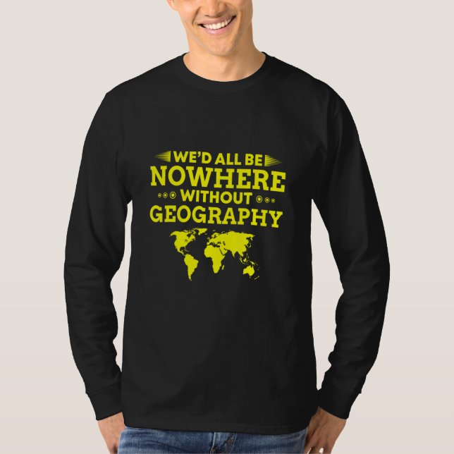We'd All Be Nowhere Without Geography T-Shirt (Front)