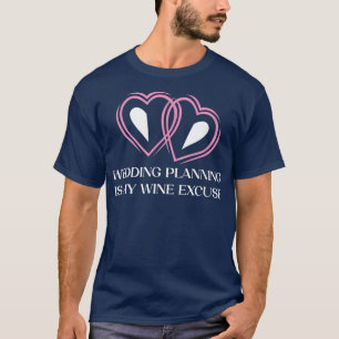 Wedding Planning Is Wine Ecuse Drinking Wedding Pa T-Shirt