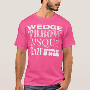 Wedge Throw Bisque Glaze Fire Pottery Ceramics Art T-Shirt