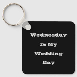 Wednesday Is My Wedding Day  Key Ring