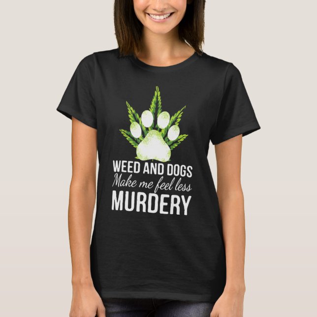 Weed and dog make me feel less murdery funny smoke T-Shirt (Front)