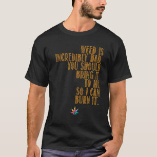 Weed is Bad  Bring it to me  T-Shirt