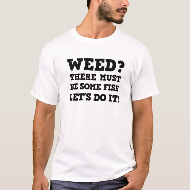 Weed? There Must Be Fish Lets Go For Big Fish T-Shirt (Front)