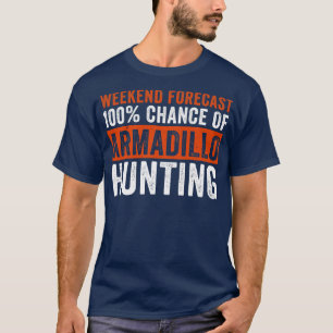 Weekend Forecast 100 Chance of Armadillo Hunting F T-Shirt