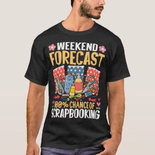 Weekend Forecast 100 Chance Of Scrapbooking - T-Shirt