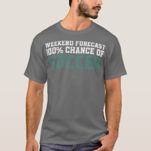 Weekend Forecast 100 Chance Of Soccer T-Shirt