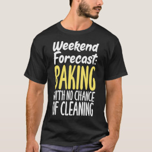 Weekend Forecast Baking With No Chance Of Cleaning T-Shirt