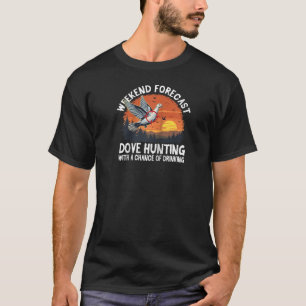 Weekend Forecast Dove Hunting With a Chance of Dri T-Shirt