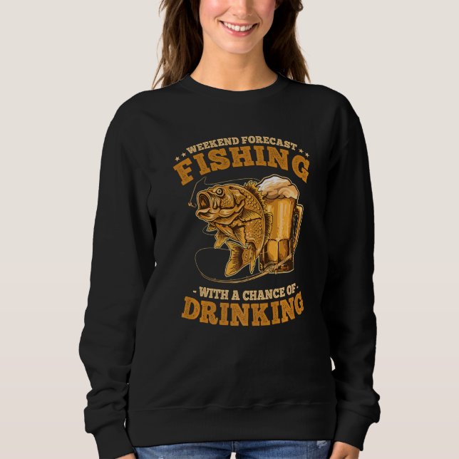 Weekend Forecast Fishing with a Chance of Drinking Sweatshirt (Front)