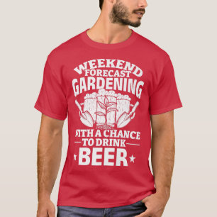 Weekend Forecast Gardening With A Chance To Drink T-Shirt