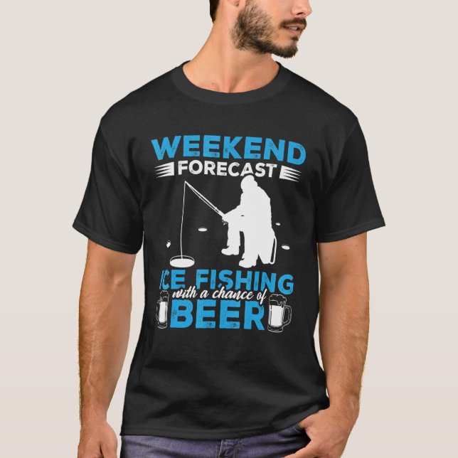 Weekend Forecast Ice Fishing With A Chance Of Beer T-Shirt (Front)