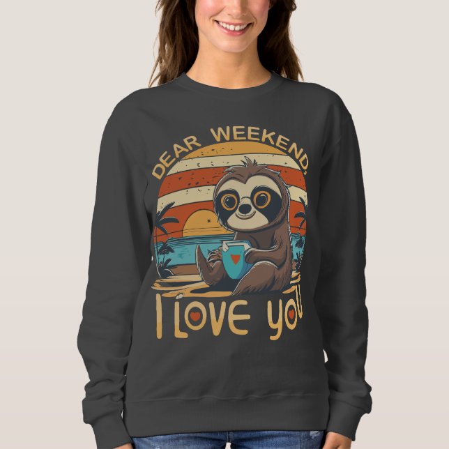 Weekend Sloth Mode Dear Weekend I Love You Sweatshirt (Front)