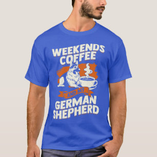 Weekends Coffee And My German Shepherd  T-Shirt
