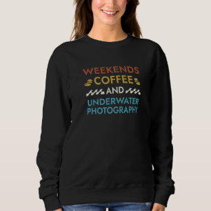 Weekends Coffee and Underwater Photography Sayings Sweatshirt