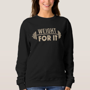 Weight For It Lifting Gym Bodybuilder Fitness Work Sweatshirt