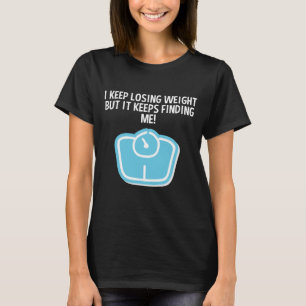Weight Loss Dieting Losing Weight Keeps Finding Me T-Shirt