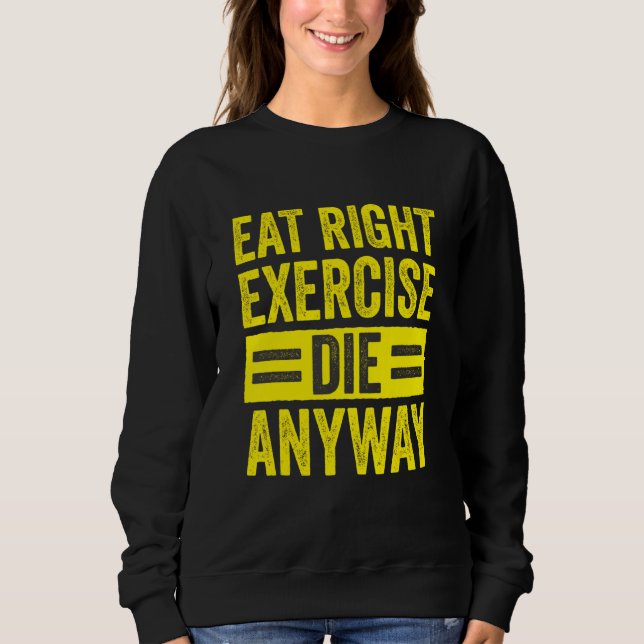 Weightlifting Gym Workout Eat Right Exercise Die A Sweatshirt (Front)