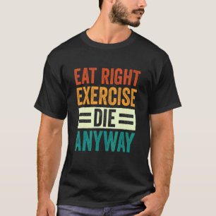 Weightlifting Gym Workout Eat Right Exercise Die A T-Shirt