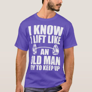Weightlifting I know I lift like an old man try to T-Shirt