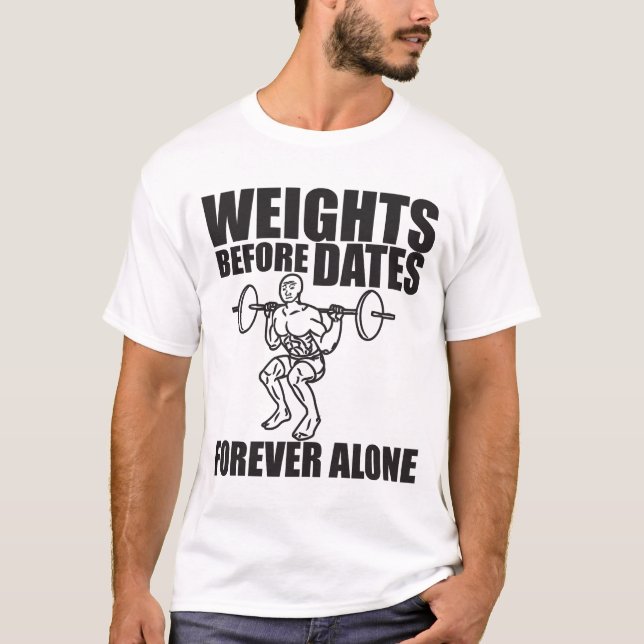 Weights Before Dates - Forever Alone - Meme Shirt (Front)