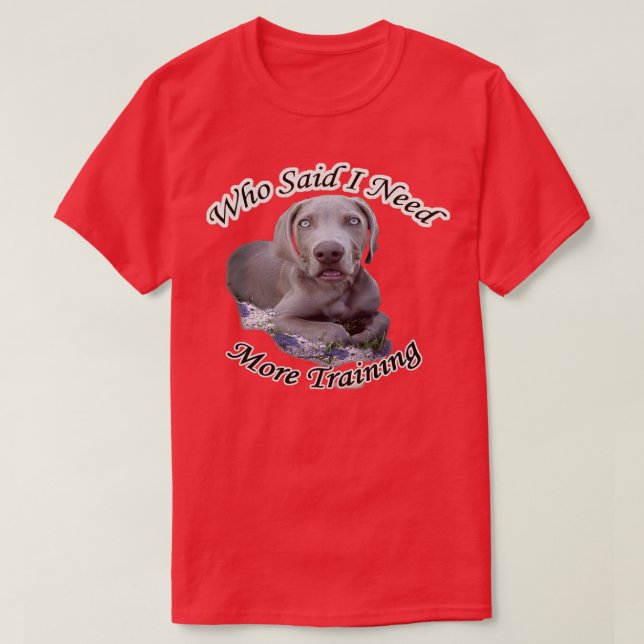 Weimaraner Who Said I Need More Training cards gif T-Shirt (Design Front)