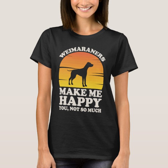 Weimaraners Make Me Happy, Weimaraner Clothes, Wei T-Shirt (Front)