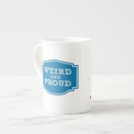 Weird and Proud bone china mug<br><div class="desc">One side says you're weird.  The other proves it.</div>