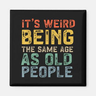 Weird being the same age as old people funny dad magnet