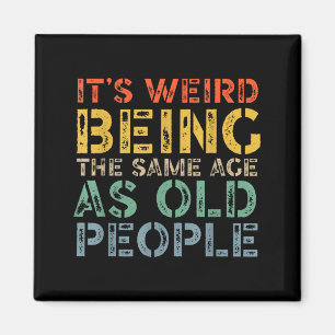 Weird being the same age as old people funny dad magnet