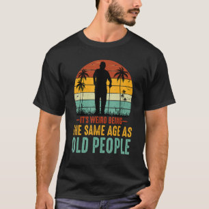Weird Being the Same Age As Old People T-Shirt