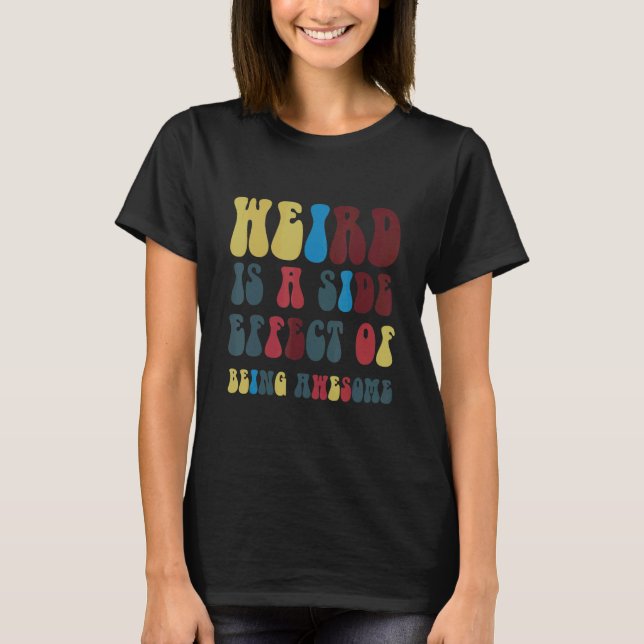 Weird Is A Side Effect Of Being Awesome T-Shirt (Front)