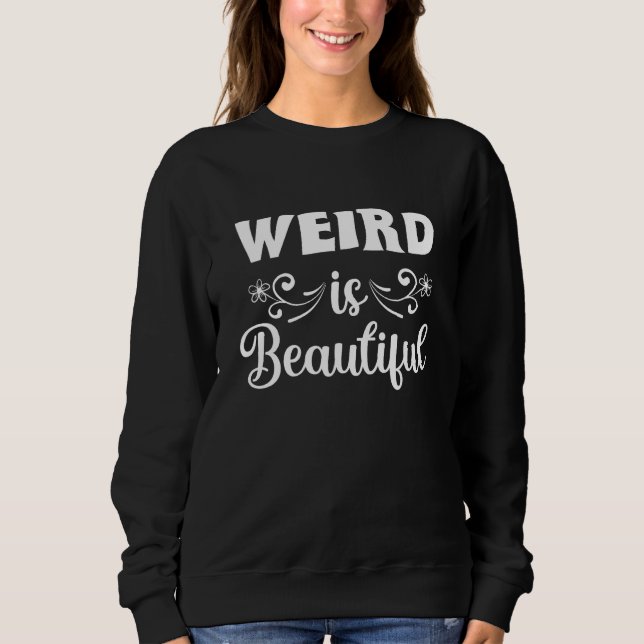 Weird Is Beautiful Funny Quotes Sweatshirt (Front)