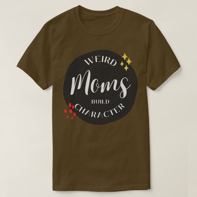 Weird Moms Build Character 32 T-Shirt (Design Front)