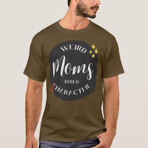 Weird Moms Build Character 32 T-Shirt