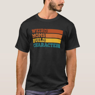 Weird Moms Build Character Funny Mother's Day Pull T-Shirt